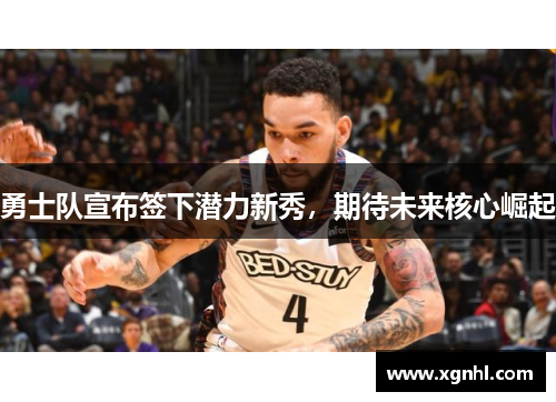 勇士队宣布签下潜力新秀，期待未来核心崛起