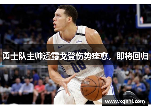 勇士队主帅透露戈登伤势痊愈，即将回归