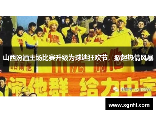山西汾酒主场比赛升级为球迷狂欢节，掀起热情风暴